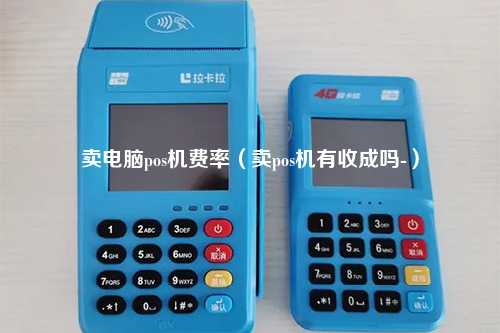 卖电脑pos机费率（卖pos机有收成吗-）