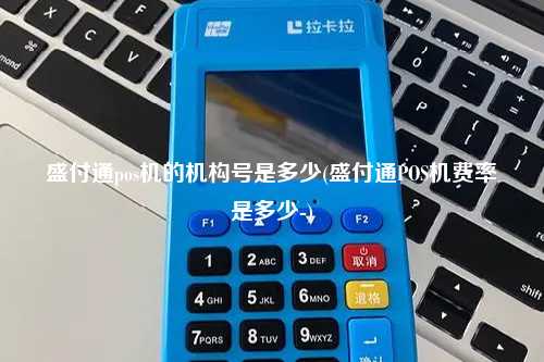 盛付通pos机的机构号是多少(盛付通POS机费率是多少-)