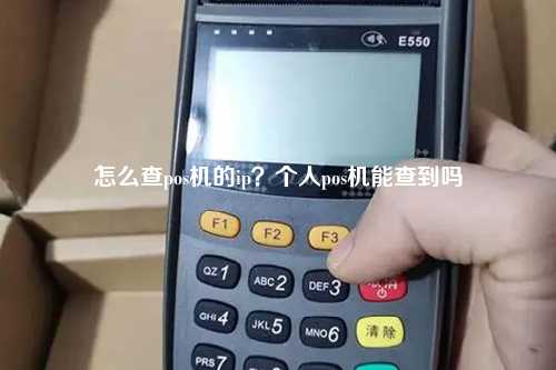 怎么查pos机的ip？个人pos机能查到吗