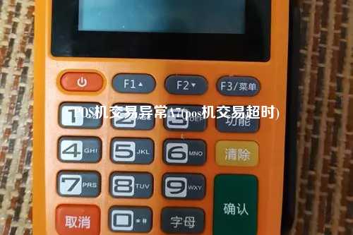 POS机交易异常A7(pos机交易超时)