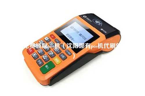 沈阳免费领取pos机（沈阳哪有pos机代刷信用卡）