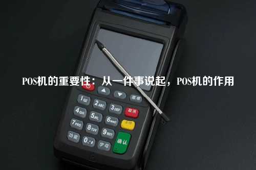 POS机的重要性：从一件事说起，POS机的作用