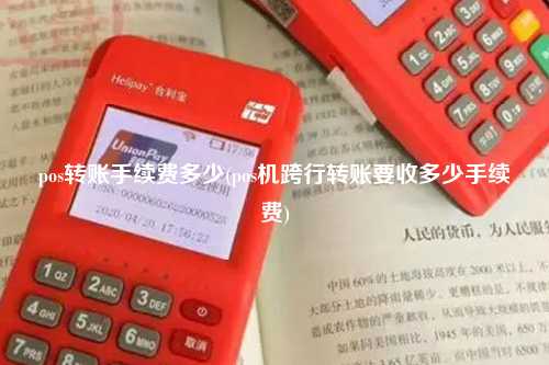 pos转账手续费多少(pos机跨行转账要收多少手续费)