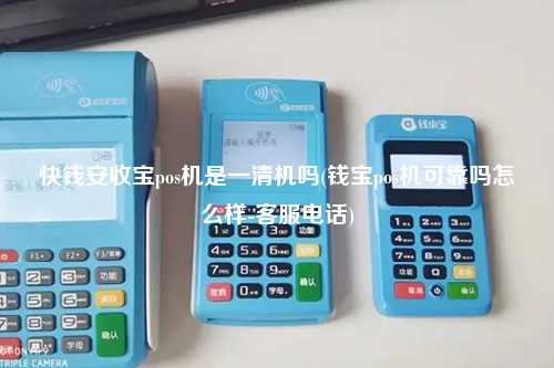 快钱安收宝pos机是一清机吗(钱宝pos机可靠吗怎么样-客服电话)