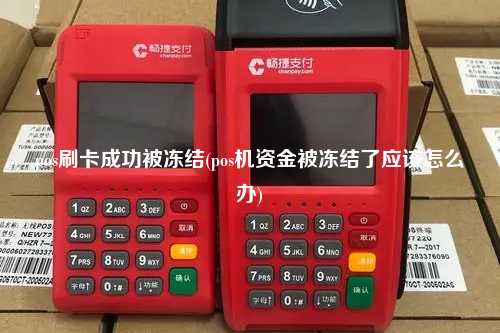 pos刷卡成功被冻结(pos机资金被冻结了应该怎么办)