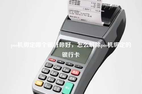 pos机绑定哪个银行咔好，怎么解除pos机绑定的银行卡