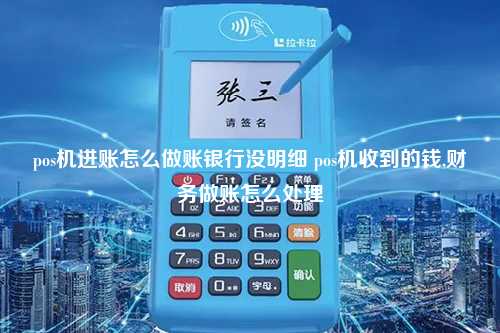 pos机进账怎么做账银行没明细 pos机收到的钱,财务做账怎么处理
