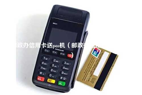 邮政办信用卡送pos机（邮政办信用卡送pos机吗）