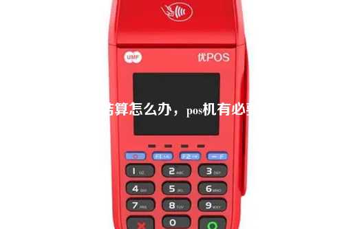 pos机按了结算怎么办，pos机有必要结算嘛