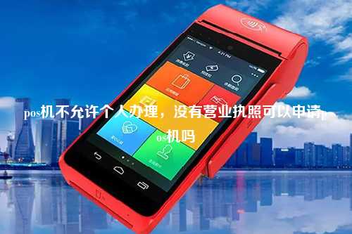 pos机不允许个人办理，没有营业执照可以申请pos机吗