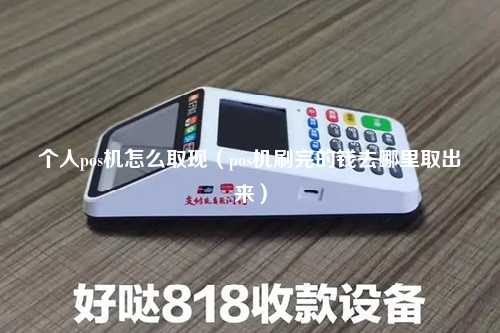 个人pos机怎么取现（pos机刷完的钱去哪里取出来）