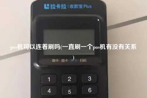 pos机可以连着刷吗(一直刷一个pos机有没有关系)