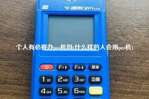 个人有必要办pos机吗(什么样的人会用pos机)