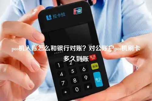 pos机入账怎么和银行对账？对公账户pos机刷卡多久到账
