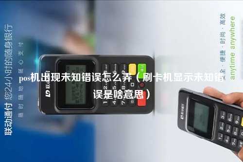 pos机出现未知错误怎么弄（刷卡机显示未知错误是啥意思）