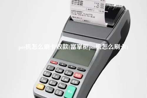 pos机怎么刷卡收款(富掌柜pos机怎么刷卡)