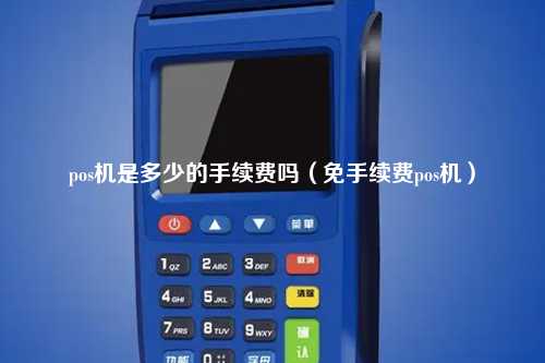 pos机是多少的手续费吗（免手续费pos机）