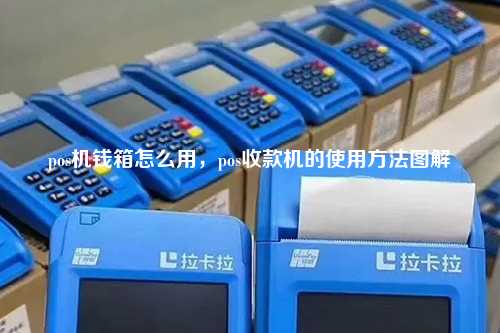 pos机钱箱怎么用，pos收款机的使用方法图解