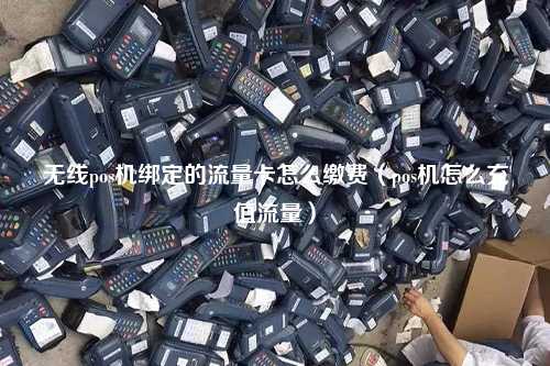 无线pos机绑定的流量卡怎么缴费（pos机怎么充值流量）