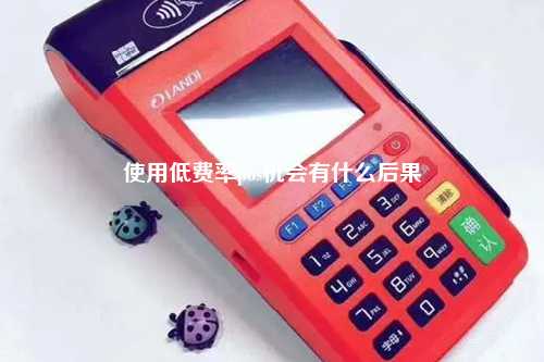 使用低费率pos机会有什么后果