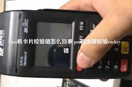 pos机卡片校验错怎么回事 pos机出现校验enckey错