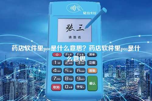 药店软件里pos是什么意思？药店软件里pos是什么意思