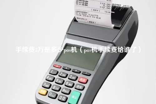 手续费3万是多少pos机（pos机手续费给谁了）