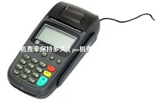 pos机费率保持多久（pos机费率保持多久合适）