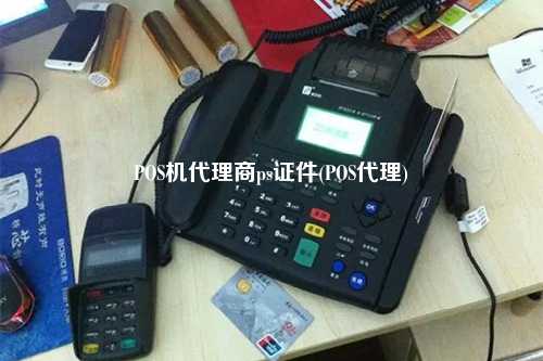 POS机代理商ps证件(POS代理)