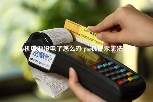 pos机电池没电了怎么办 pos机提示无法上电