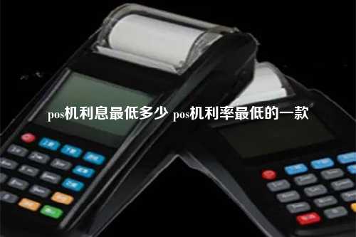 pos机利息最低多少 pos机利率最低的一款