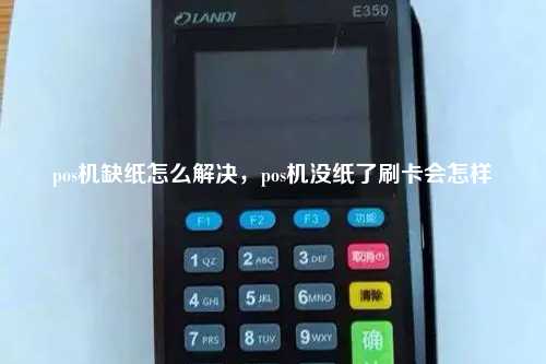 pos机缺纸怎么解决，pos机没纸了刷卡会怎样