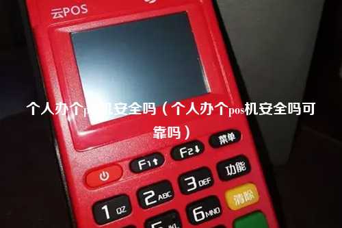 个人办个pos机安全吗（个人办个pos机安全吗可靠吗）