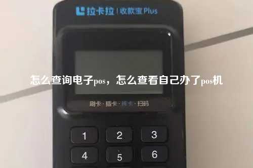 怎么查询电子pos，怎么查看自己办了pos机