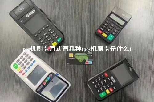 pos机刷卡方式有几种(pos机刷卡是什么)