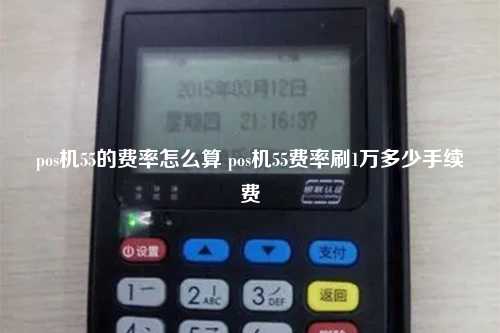 pos机55的费率怎么算 pos机55费率刷1万多少手续费