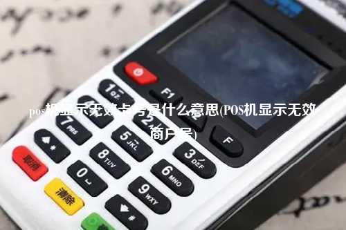pos机显示无效卡号是什么意思(POS机显示无效商户号)