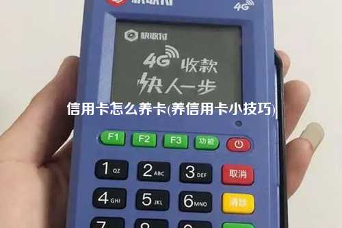 信用卡怎么养卡(养信用卡小技巧)