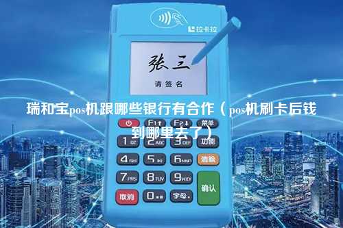 瑞和宝pos机跟哪些银行有合作（pos机刷卡后钱到哪里去了）