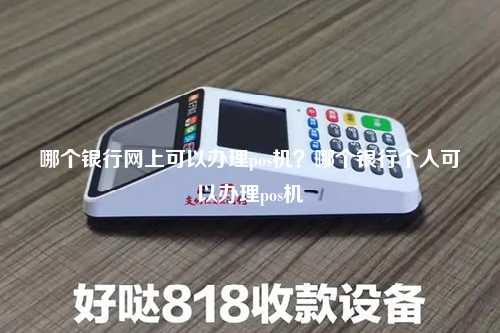 哪个银行网上可以办理pos机？哪个银行个人可以办理pos机