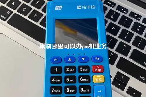 巢湖哪里可以办pos机业务