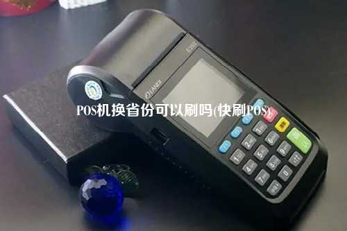 POS机换省份可以刷吗(快刷POS)