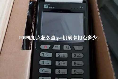 POS机扣点怎么查(pos机刷卡扣点多少)