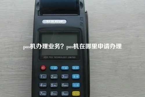 pos机办理业务？pos机在哪里申请办理
