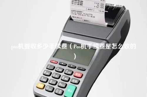 pos机要收多少手续费（Pos机手续费是怎么收的）