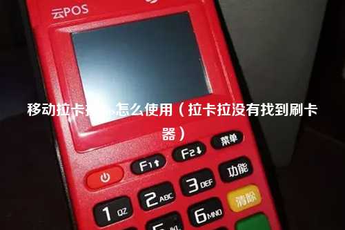 移动拉卡拉pos怎么使用（拉卡拉没有找到刷卡器）