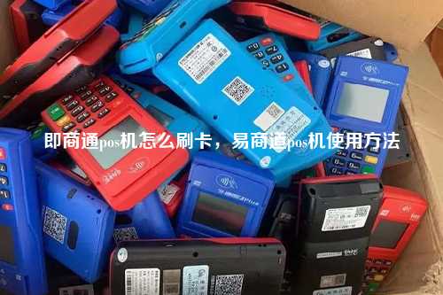 即商通pos机怎么刷卡，易商道pos机使用方法