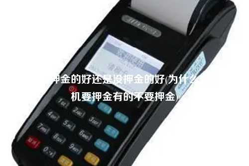 pos机有押金的好还是没押金的好(为什么有的pos机要押金有的不要押金)