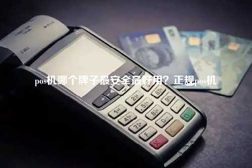 pos机哪个牌子最安全最好用？正规pos机