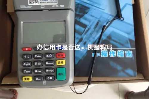 办信用卡是否送pos机是骗局